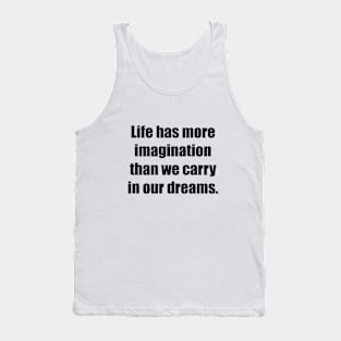 Life has more imagination than we carry in our dreams Tank Top